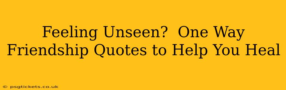 Feeling Unseen?  One Way Friendship Quotes to Help You Heal