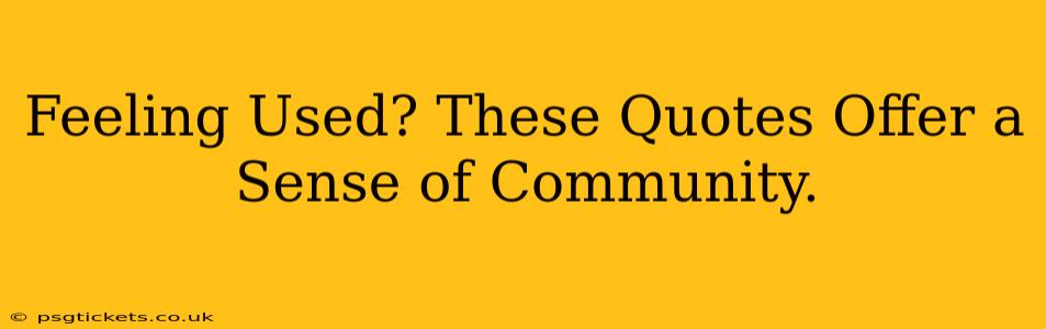 Feeling Used? These Quotes Offer a Sense of Community.