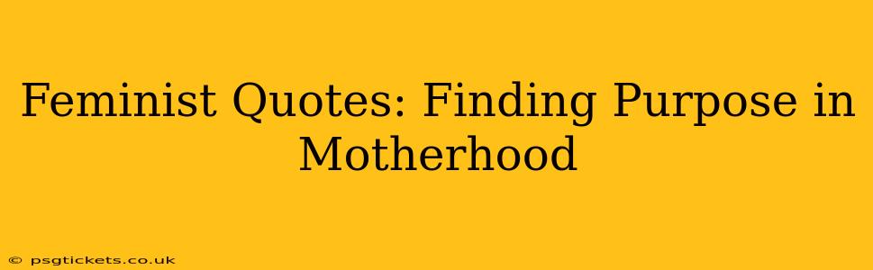 Feminist Quotes: Finding Purpose in Motherhood