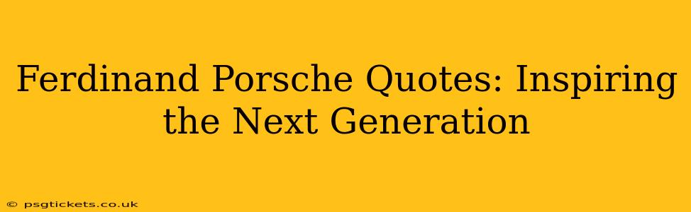 Ferdinand Porsche Quotes: Inspiring the Next Generation