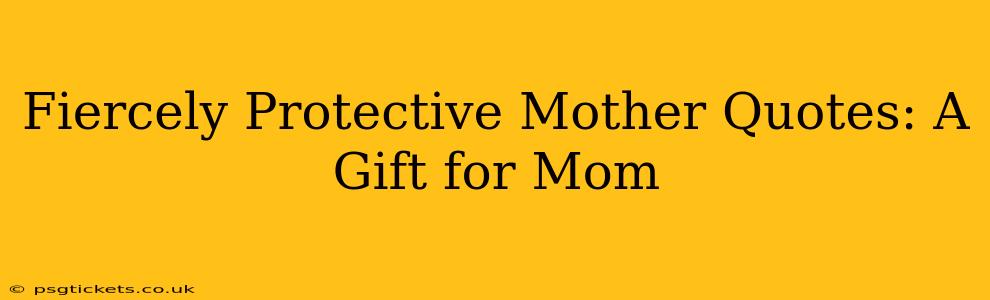 Fiercely Protective Mother Quotes: A Gift for Mom