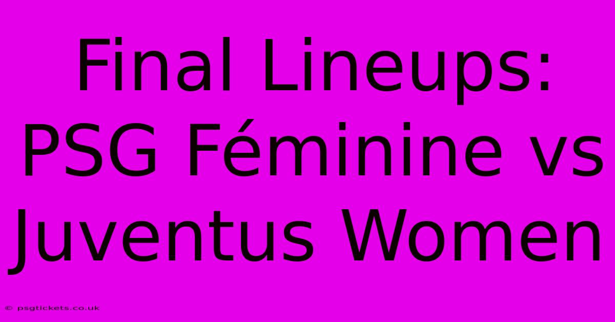 Final Lineups: PSG Féminine Vs Juventus Women