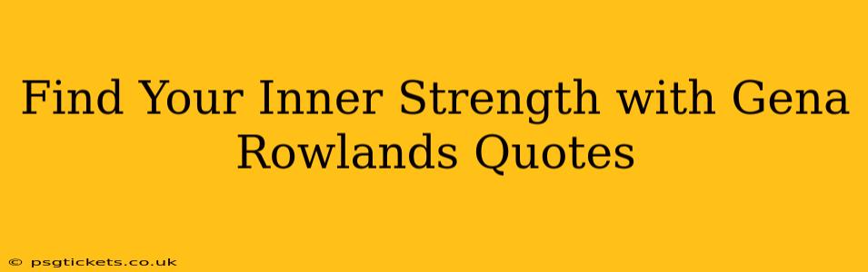 Find Your Inner Strength with Gena Rowlands Quotes