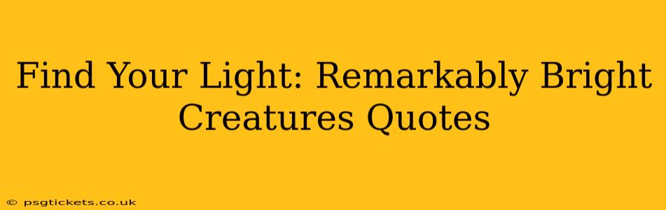 Find Your Light: Remarkably Bright Creatures Quotes