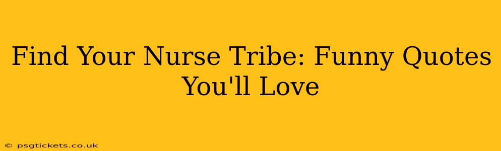 Find Your Nurse Tribe: Funny Quotes You'll Love