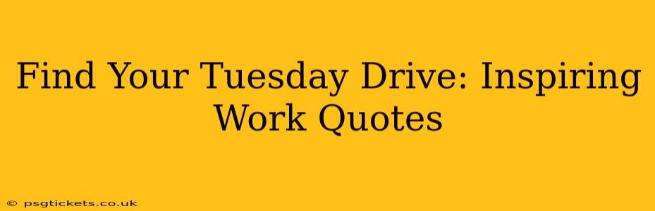 Find Your Tuesday Drive: Inspiring Work Quotes