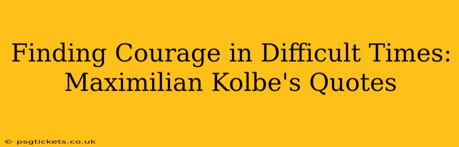 Finding Courage in Difficult Times: Maximilian Kolbe's Quotes