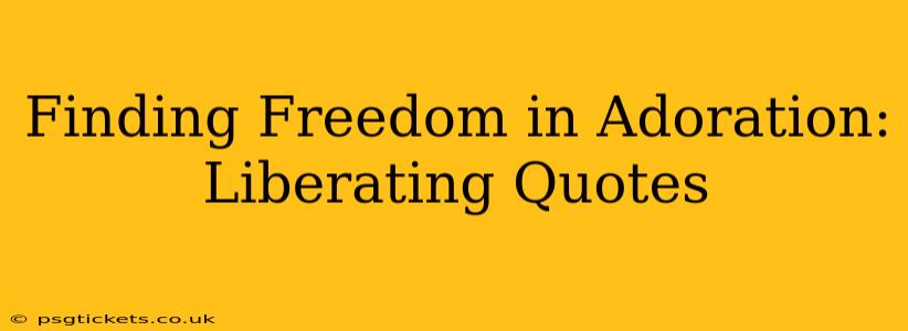 Finding Freedom in Adoration: Liberating Quotes