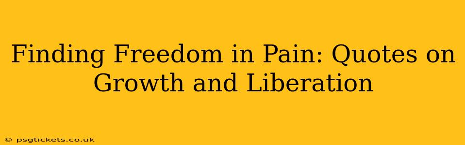 Finding Freedom in Pain: Quotes on Growth and Liberation
