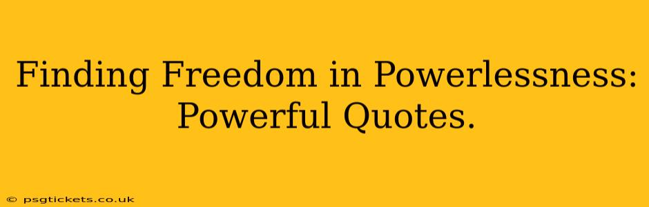 Finding Freedom in Powerlessness: Powerful Quotes.