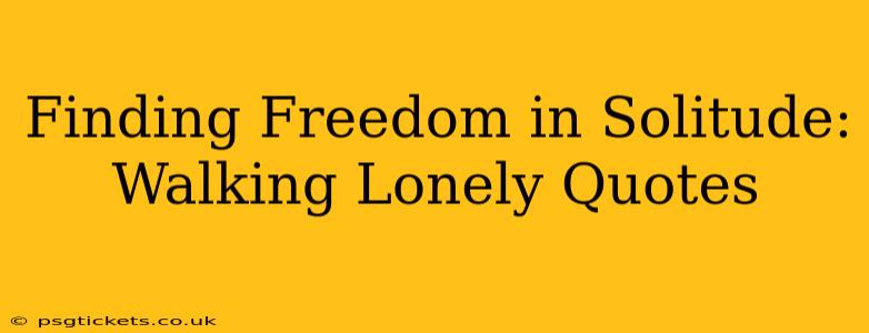 Finding Freedom in Solitude: Walking Lonely Quotes