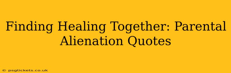 Finding Healing Together: Parental Alienation Quotes