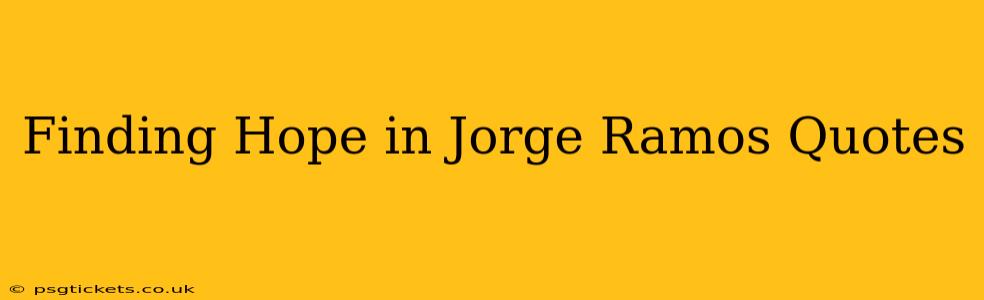Finding Hope in Jorge Ramos Quotes