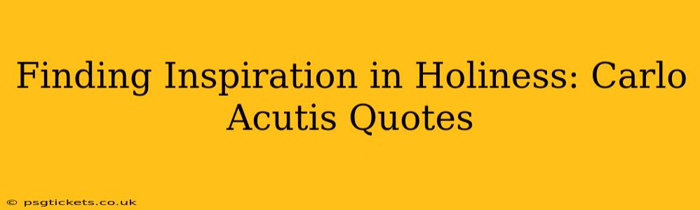 Finding Inspiration in Holiness: Carlo Acutis Quotes