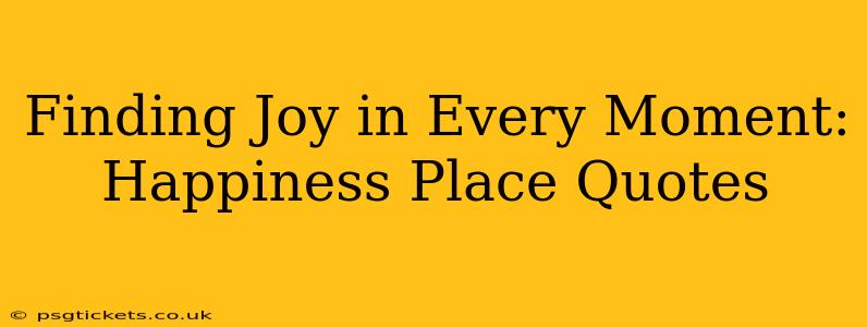 Finding Joy in Every Moment: Happiness Place Quotes