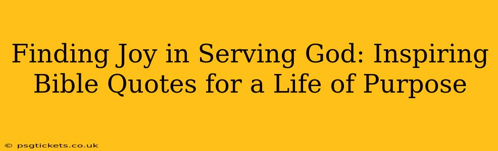 Finding Joy in Serving God: Inspiring Bible Quotes for a Life of Purpose