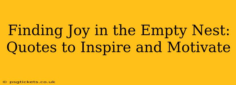 Finding Joy in the Empty Nest: Quotes to Inspire and Motivate