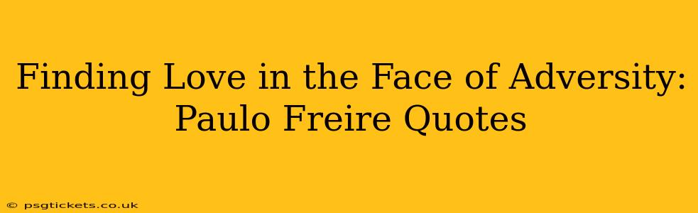 Finding Love in the Face of Adversity: Paulo Freire Quotes