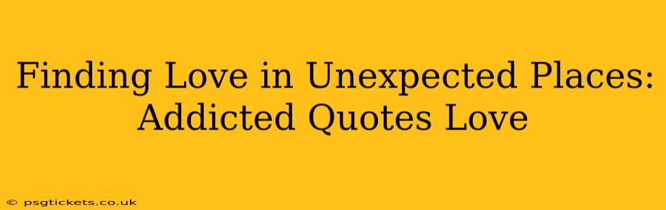 Finding Love in Unexpected Places: Addicted Quotes Love