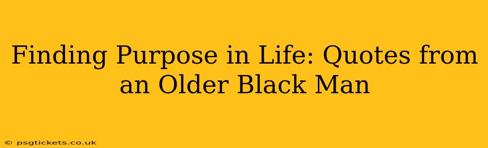 Finding Purpose in Life: Quotes from an Older Black Man