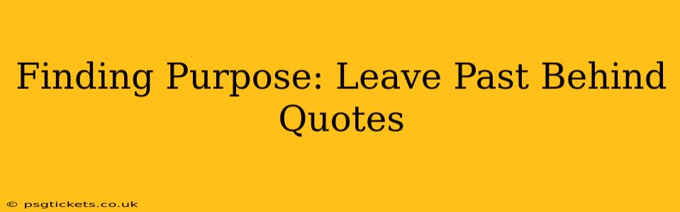 Finding Purpose: Leave Past Behind Quotes