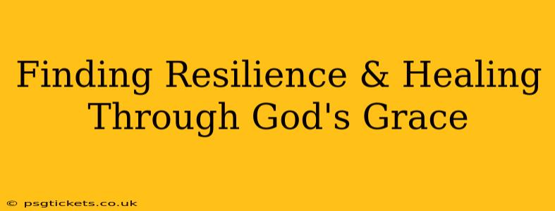 Finding Resilience & Healing Through God's Grace