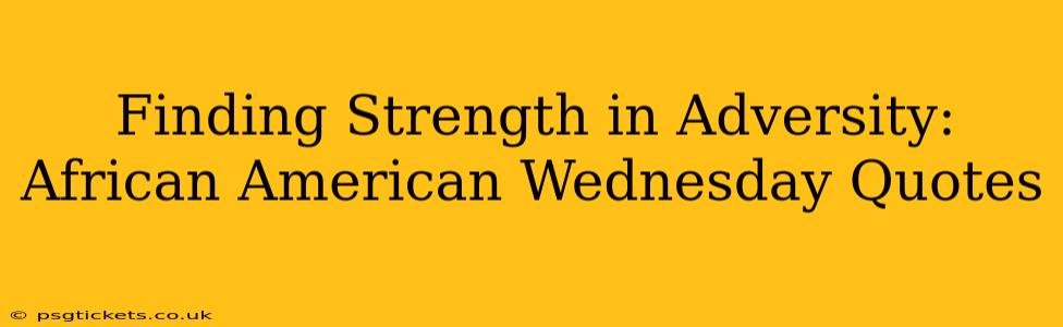 Finding Strength in Adversity: African American Wednesday Quotes