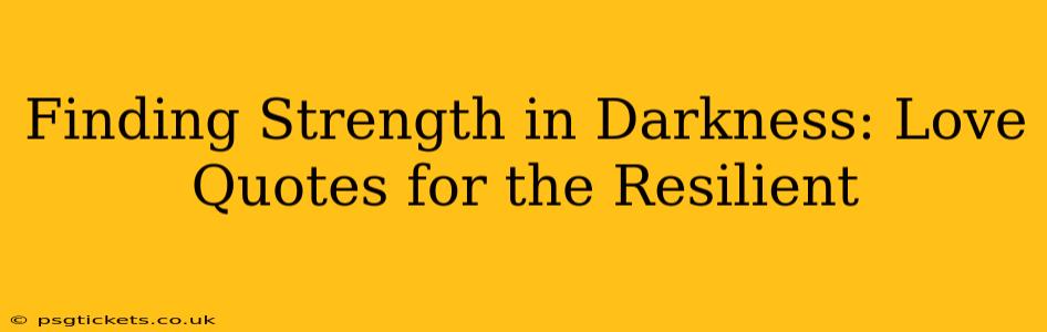 Finding Strength in Darkness: Love Quotes for the Resilient