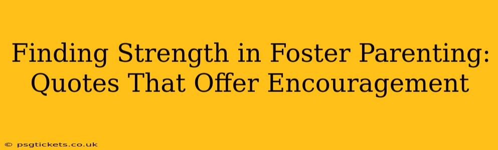 Finding Strength in Foster Parenting: Quotes That Offer Encouragement