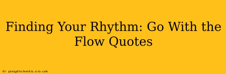 Finding Your Rhythm: Go With the Flow Quotes