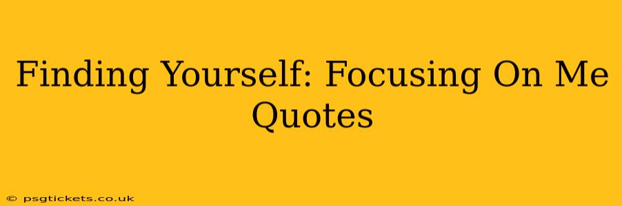 Finding Yourself: Focusing On Me Quotes