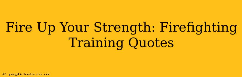 Fire Up Your Strength: Firefighting Training Quotes