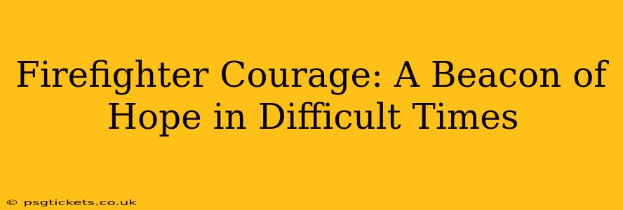Firefighter Courage: A Beacon of Hope in Difficult Times