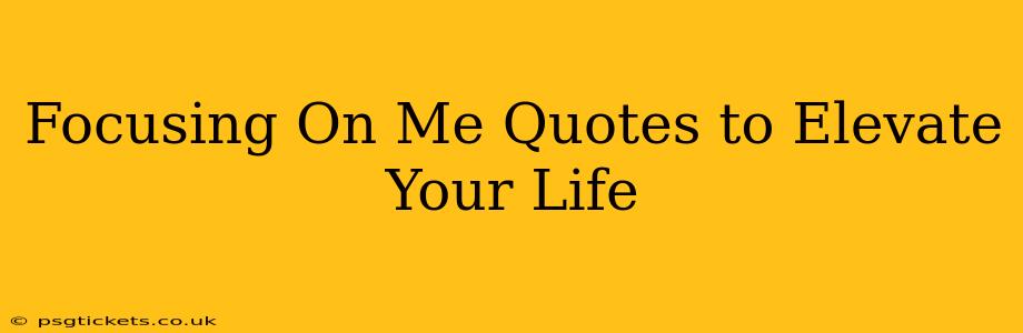 Focusing On Me Quotes to Elevate Your Life