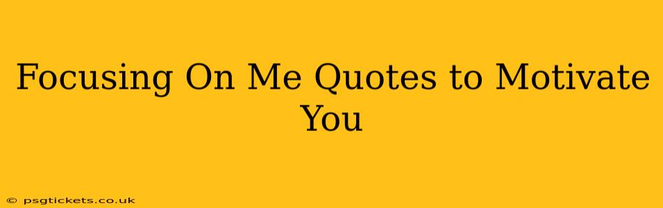 Focusing On Me Quotes to Motivate You