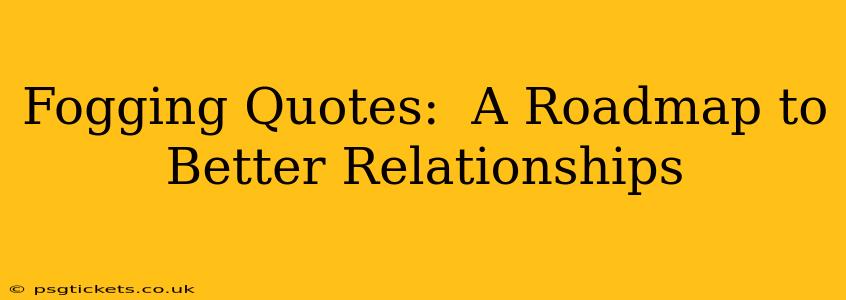 Fogging Quotes:  A Roadmap to Better Relationships
