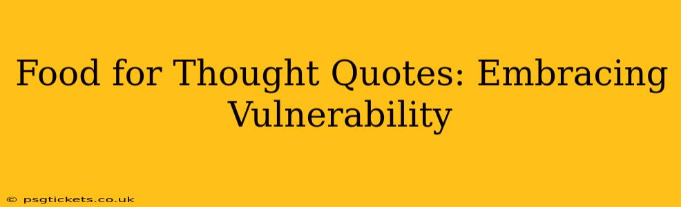 Food for Thought Quotes: Embracing Vulnerability