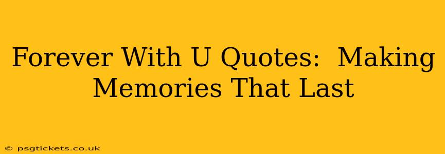 Forever With U Quotes:  Making Memories That Last