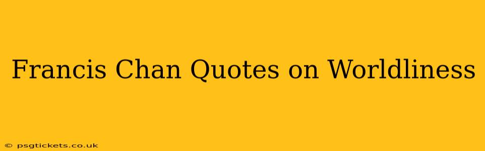 Francis Chan Quotes on Worldliness