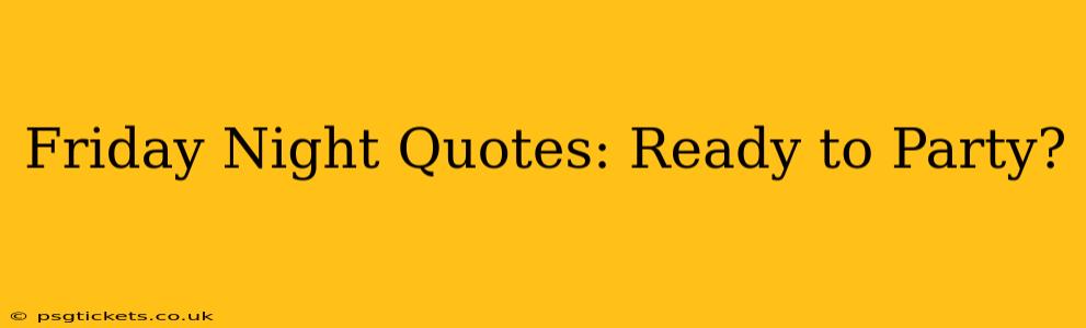 Friday Night Quotes: Ready to Party?