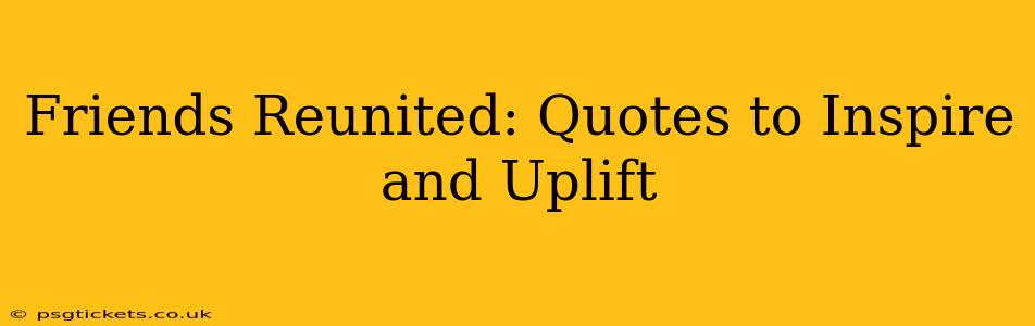 Friends Reunited: Quotes to Inspire and Uplift