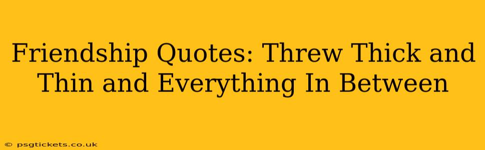 Friendship Quotes: Threw Thick and Thin and Everything In Between