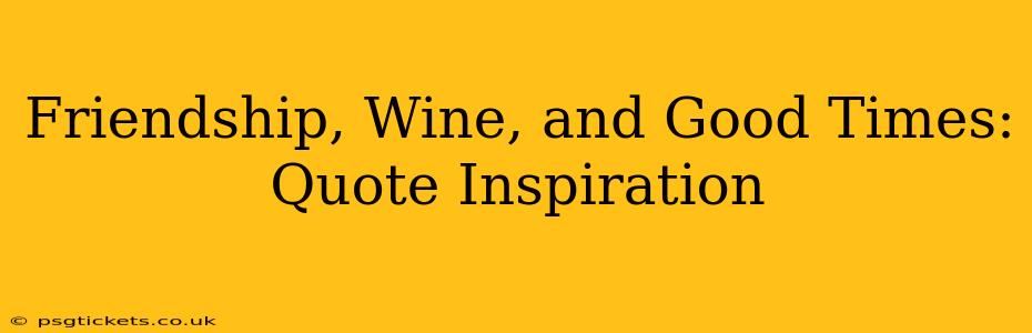 Friendship, Wine, and Good Times: Quote Inspiration