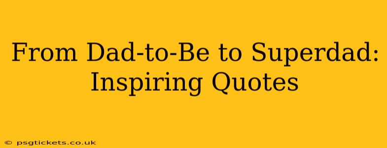 From Dad-to-Be to Superdad: Inspiring Quotes