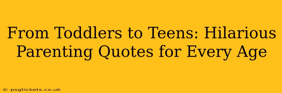 From Toddlers to Teens: Hilarious Parenting Quotes for Every Age
