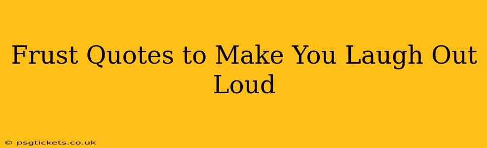 Frust Quotes to Make You Laugh Out Loud