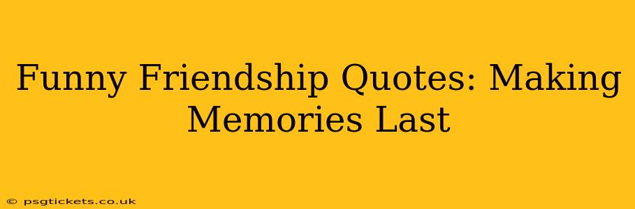 Funny Friendship Quotes: Making Memories Last
