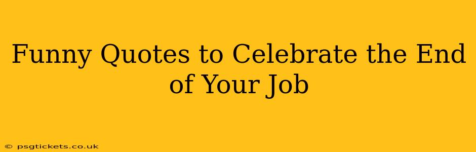 Funny Quotes to Celebrate the End of Your Job