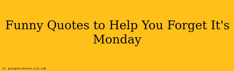 Funny Quotes to Help You Forget It's Monday