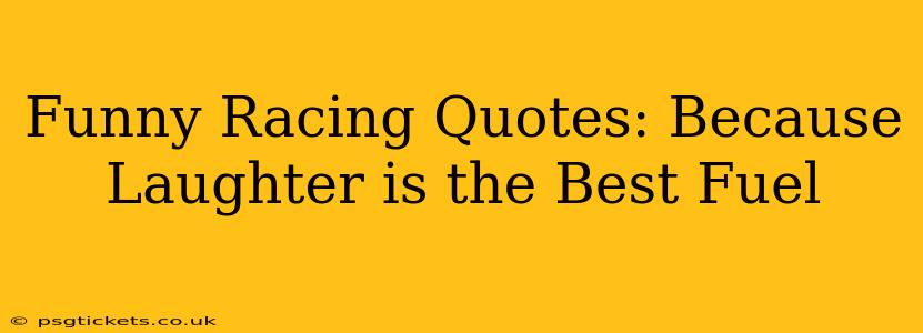 Funny Racing Quotes: Because Laughter is the Best Fuel